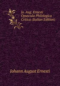 Jo. Aug. Ernesti Opuscula Philologica Critica (Italian Edition)