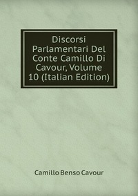 Discorsi Parlamentari Del Conte Camillo Di Cavour, Volume 10 (Italian Edition)