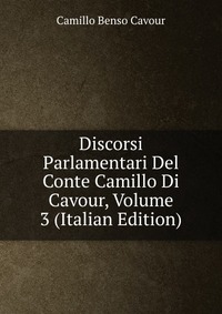 Discorsi Parlamentari Del Conte Camillo Di Cavour, Volume 3 (Italian Edition)