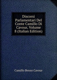 Discorsi Parlamentari Del Conte Camillo Di Cavour, Volume 8 (Italian Edition)