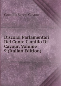 Discorsi Parlamentari Del Conte Camillo Di Cavour, Volume 9 (Italian Edition)