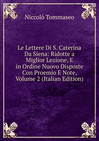 Le Lettere Di S. Caterina Da Siena: Ridotte a Miglior Lezione, E in Ordine Nuovo Disposte Con Proemio E Note, Volume 2 (Italian Edition)