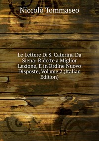 Le Lettere Di S. Caterina Da Siena: Ridotte a Miglior Lezione, E in Ordine Nuovo Disposte, Volume 2 (Italian Edition)