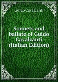 Sonnets and ballate of Guido Cavalcanti (Italian Edition)