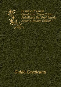 Le Rime Di Guido Cavalcanti: Testo Critico Pubblicate Dal Prof. Nicola Arnone (Italian Edition)