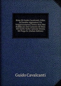 Rime Di Guido Cavalcanti: Edite Ed Inedite Aggiuntovi Un Volgarizzamento Antica Non Mai Pubblicato Del Comento Di Dino Del Garbo Sulla Canzone Donna Mi Prega Ec (Italian Edition)