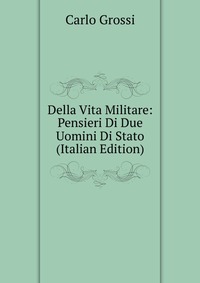 Della Vita Militare: Pensieri Di Due Uomini Di Stato (Italian Edition)