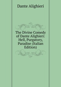 The Divine Comedy of Dante Alighieri: Hell, Purgatory, Paradise (Italian Edition)