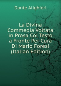 La Divina Commedia Voltata in Prosa Col Testo a Fronte Per Cura Di Mario Foresi (Italian Edition)