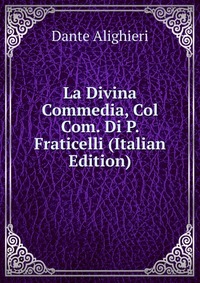 La Divina Commedia, Col Com. Di P. Fraticelli (Italian Edition)