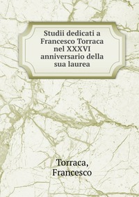 Studii dedicati a Francesco Torraca nel XXXVI anniversario della sua laurea