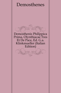 Demosthenis Philippica Prima, Olynthiacae Tres Et De Pace, Ed. G.a. Klinkmueller (Italian Edition)