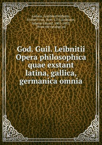 God. Guil. Leibnitii Opera philosophica quae exstant latina, gallica, germanica omnia