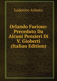 Orlando Furioso: Preceduto Da Alcuni Pensieri Di V. Gioberti (Italian Edition)