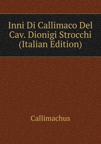 Inni Di Callimaco Del Cav. Dionigi Strocchi (Italian Edition)