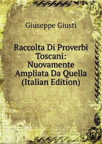 Raccolta Di Proverbi Toscani: Nuovamente Ampliata Da Quella (Italian Edition)