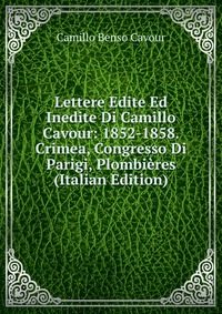 Lettere Edite Ed Inedite Di Camillo Cavour: 1852-1858. Crimea, Congresso Di Parigi, Plombieres (Italian Edition)