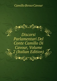 Discorsi Parlamentari Del Conte Camillo Di Cavour, Volume 2 (Italian Edition)