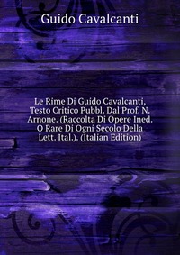 Le Rime Di Guido Cavalcanti, Testo Critico Pubbl. Dal Prof. N. Arnone. (Raccolta Di Opere Ined. O Rare Di Ogni Secolo Della Lett. Ital.). (Italian Edition)