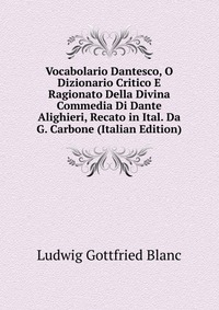 Vocabolario Dantesco, O Dizionario Critico E Ragionato Della Divina Commedia Di Dante Alighieri, Recato in Ital. Da G. Carbone (Italian Edition)