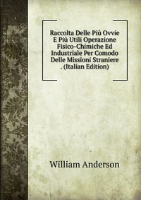 Raccolta Delle Piu Ovvie E Piu Utili Operazione Fisico-Chimiche Ed Industriale Per Comodo Delle Missioni Straniere . (Italian Edition)