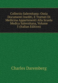 Collectio Salernitana: Ossia Documenti Inediti, E Trattati Di Medicina Appartenenti Alla Scuola Medica Salernitana, Volume 5 (Italian Edition)