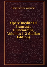 Opere Inedite Di Francesco Guicciardini, Volumes 1-2 (Italian Edition)