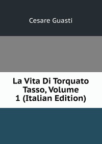 La Vita Di Torquato Tasso, Volume 1 (Italian Edition)