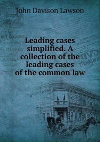 Leading cases simplified. A collection of the leading cases of the common law