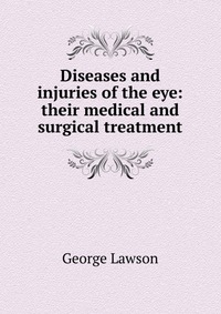 Diseases and injuries of the eye: their medical and surgical treatment