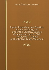 Rights, Remedies, and Practice, at Law, in Equity, and Under the Codes: A Treatise On American Law in Civil Cases, with a Digest of Illustrative Cases, Volume 2