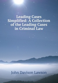 Leading Cases Simplified: A Collection of the Leading Cases in Criminal Law