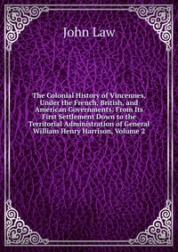 The Colonial History of Vincennes, Under the French, British, and American Governments: From Its First Settlement Down to the Territorial Administration of General William Henry Harrison, Vol