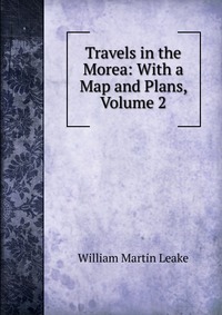 Travels in the Morea: With a Map and Plans, Volume 2