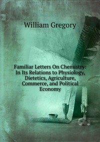 Familiar Letters On Chemistry: In Its Relations to Physiology, Dietetics, Agriculture, Commerce, and Political Economy