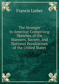 The Stranger in America: Comprising Sketches of the Manners, Society, and National Peculiarities of the United States