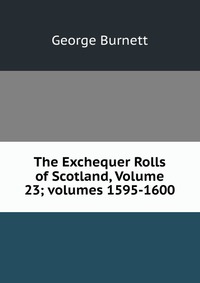 The Exchequer Rolls of Scotland, Volume 23; volumes 1595-1600