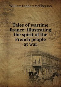 Tales of wartime France: illustrating the spirit of the French people at war