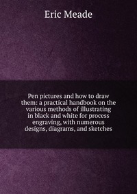 Pen pictures and how to draw them: a practical handbook on the various methods of illustrating in black and white for process engraving, with numerous designs, diagrams, and sketches