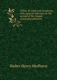 China, its state and prospects: with especial reference to the spread of the Gospel, containing allusions