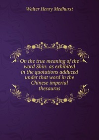 On the true meaning of the word Shin: as exhibited in the quotations adduced under that word in the Chinese imperial thesaurus