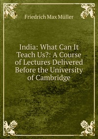 India: What Can It Teach Us?: A Course of Lectures Delivered Before the University of Cambridge