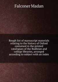 Rough list of manuscript materials relating to the history of Oxford contained in the printed catalogues of the Bodleian and college libraries, arranged according to subject with an index