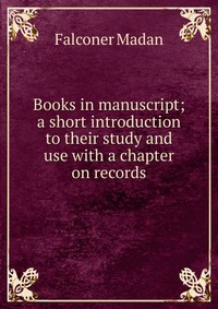 Books in manuscript; a short introduction to their study and use with a chapter on records