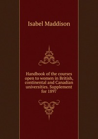 Handbook of the courses open to women in British, continental and Canadian universities. Supplement for 1897