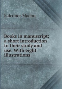 Books in manuscript; a short introduction to their study and use. With eight illustrations