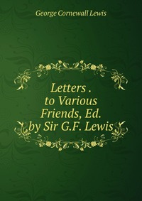 Letters . to Various Friends, Ed. by Sir G.F. Lewis