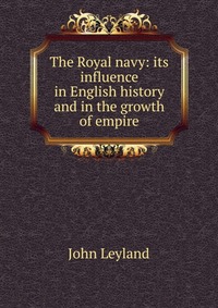 The Royal navy: its influence in English history and in the growth of empire