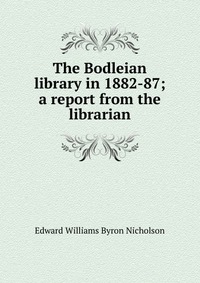 The Bodleian library in 1882-87; a report from the librarian