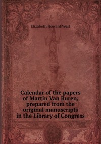 Calendar of the papers of Martin Van Buren, prepared from the original manuscripts in the Library of Congress